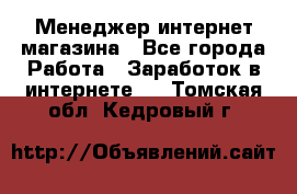 Менеджер интернет магазина - Все города Работа » Заработок в интернете   . Томская обл.,Кедровый г.